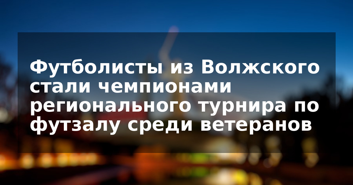 Футболисты из Волжского стали чемпионами регионального турнира по футзалу среди ветеранов