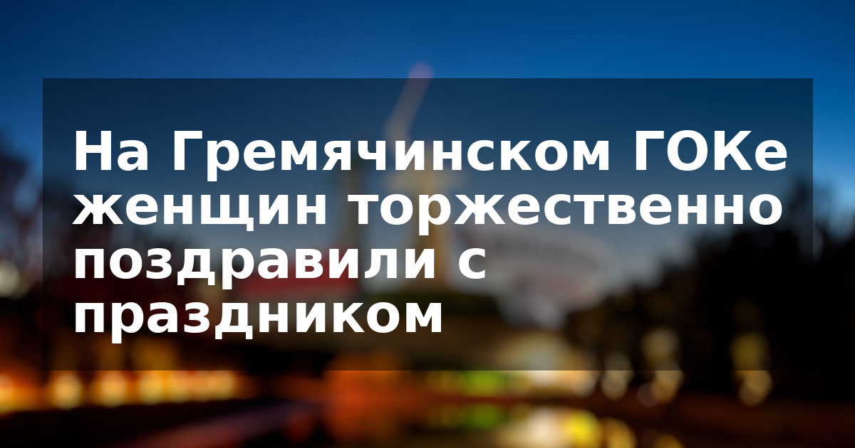 На Гремячинском ГОКе женщин торжественно поздравили с праздником