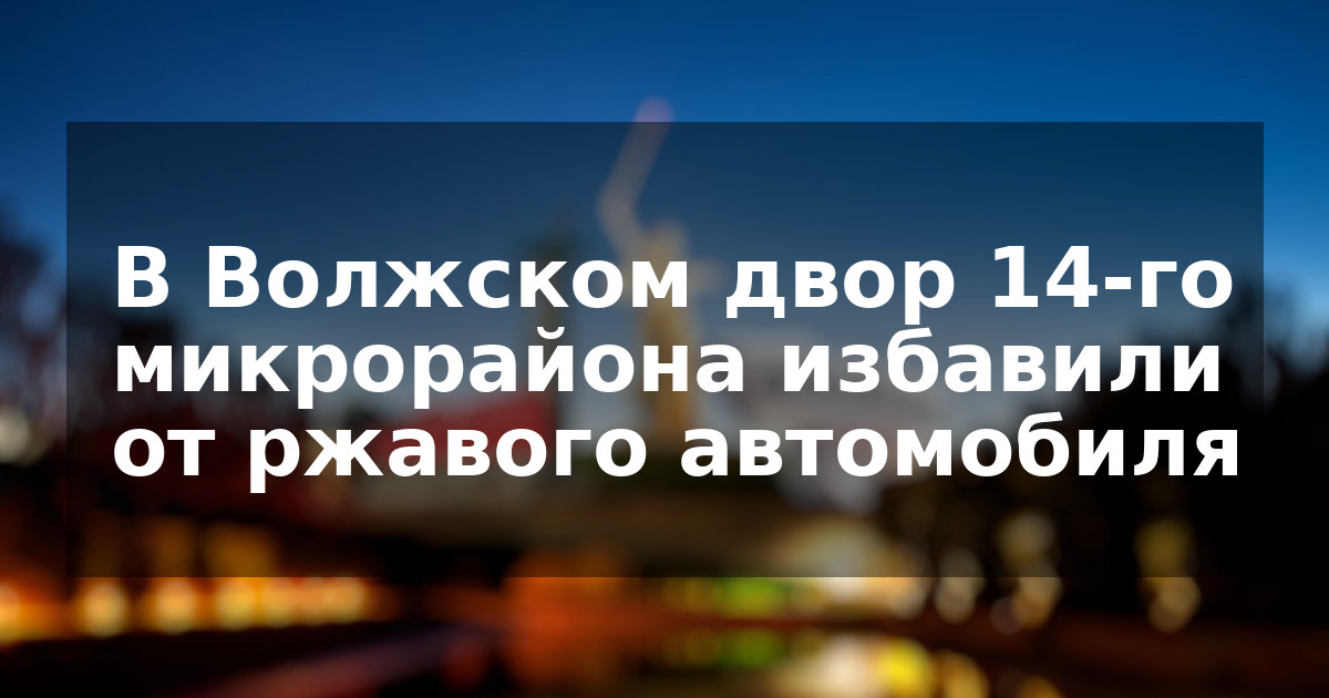 В Волжском двор 14-го микрорайона избавили от ржавого автомобиля