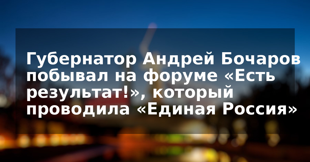 Губернатор Андрей Бочаров побывал на форуме «Есть результат!», который проводила «Единая Россия»
