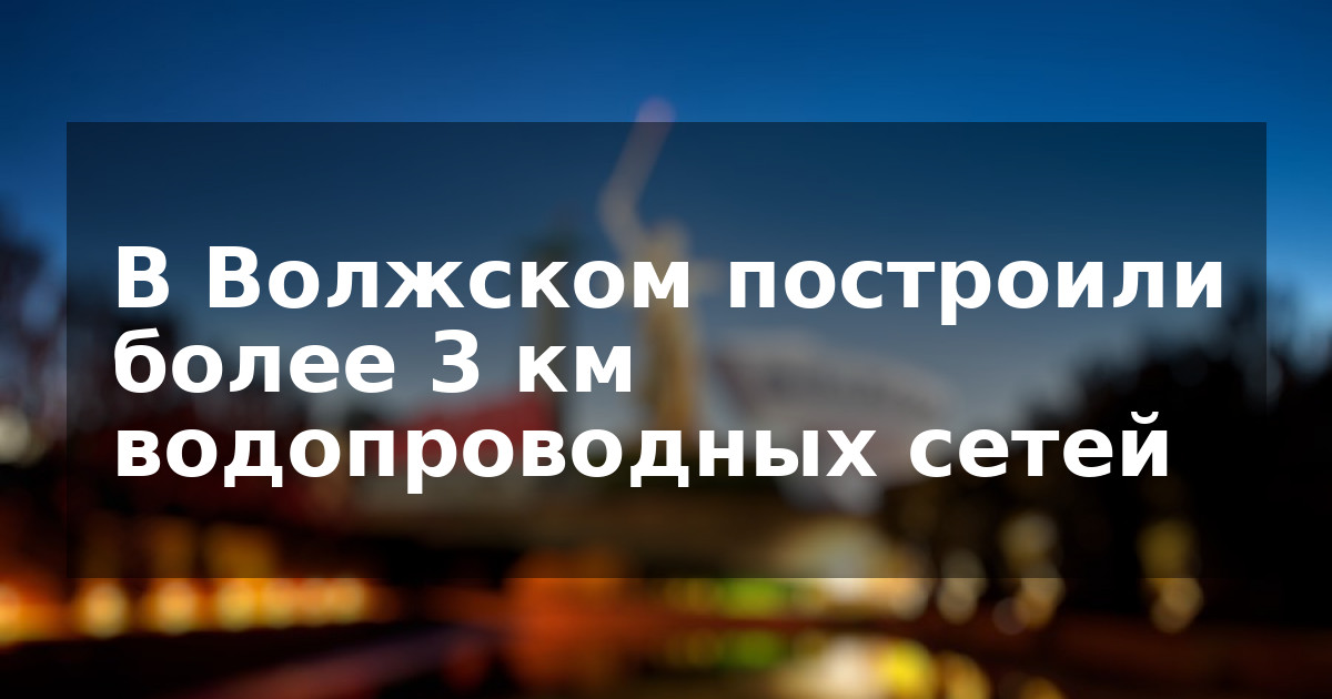 В Волжском построили более 3 км водопроводных сетей