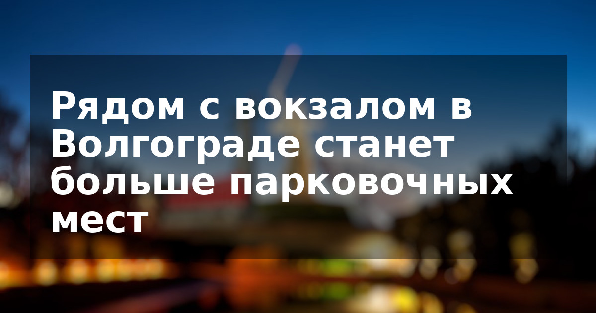 Рядом с вокзалом в Волгограде станет больше парковочных мест