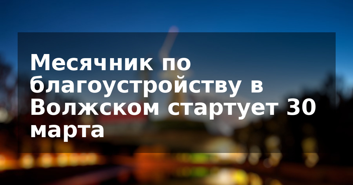 Месячник по благоустройству в Волжском стартует 30 марта