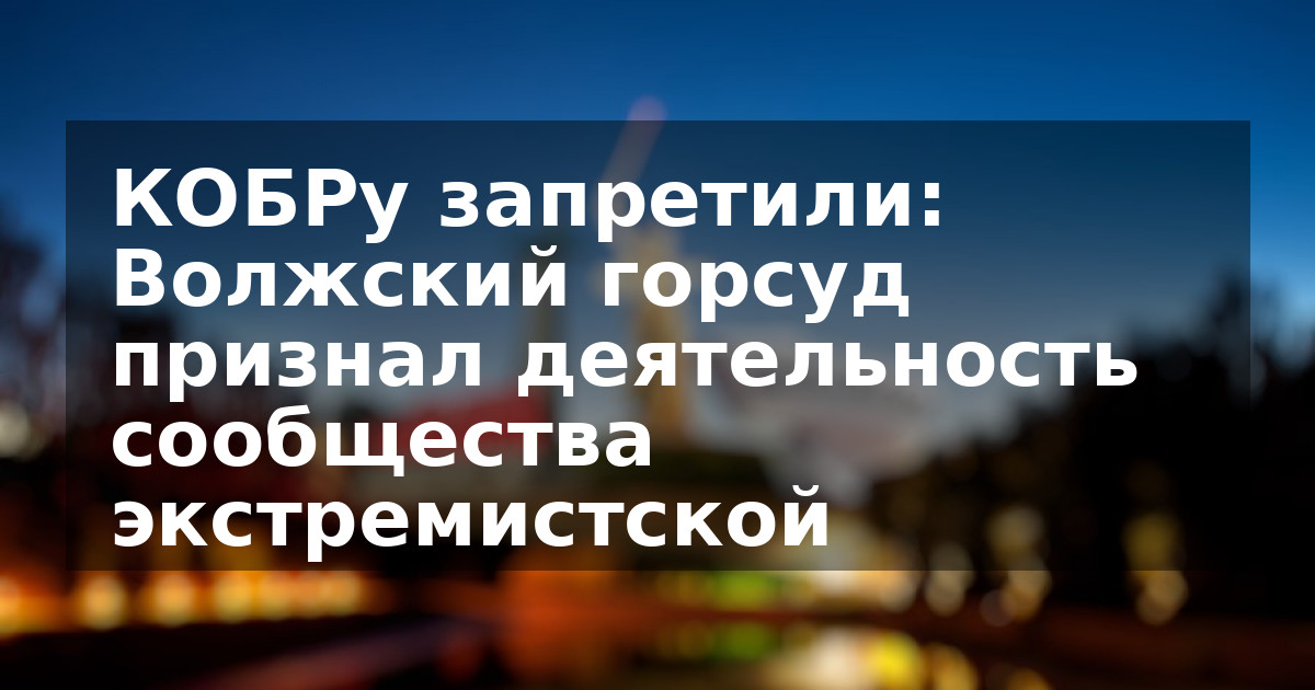 КОБРу запретили: Волжский горсуд признал деятельность сообщества экстремистской