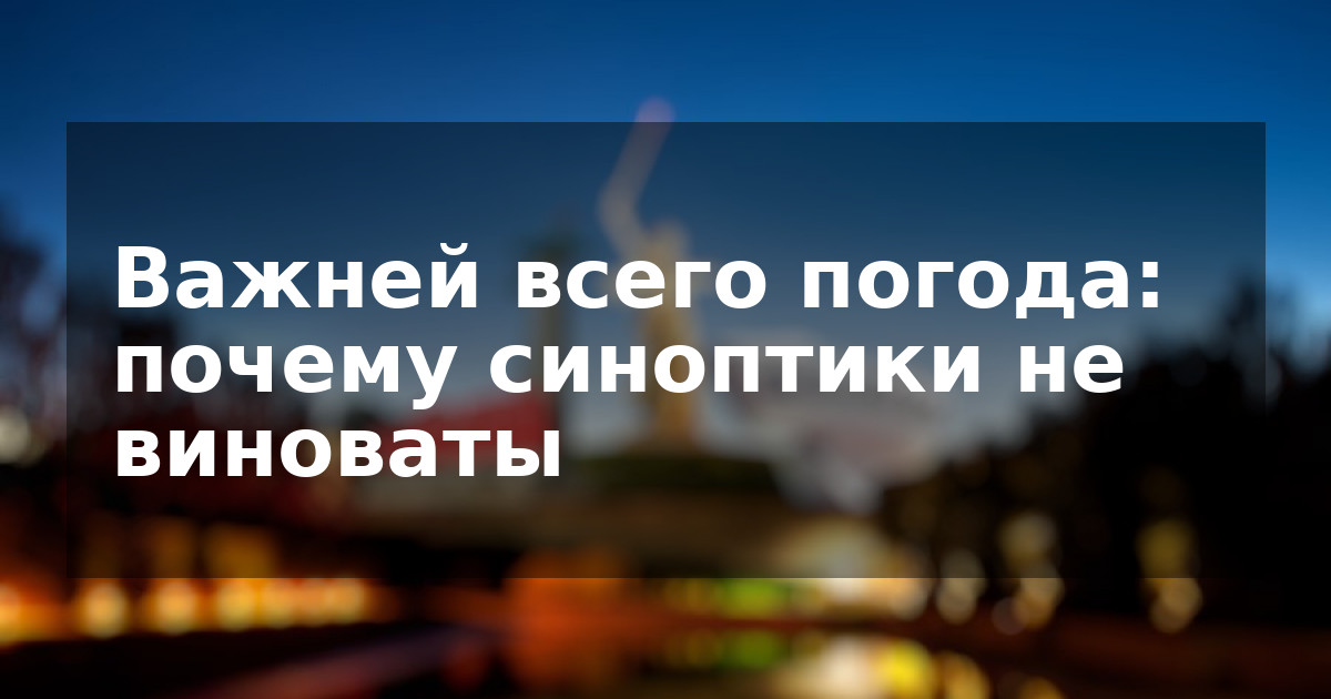 Важней всего погода: почему синоптики не виноваты