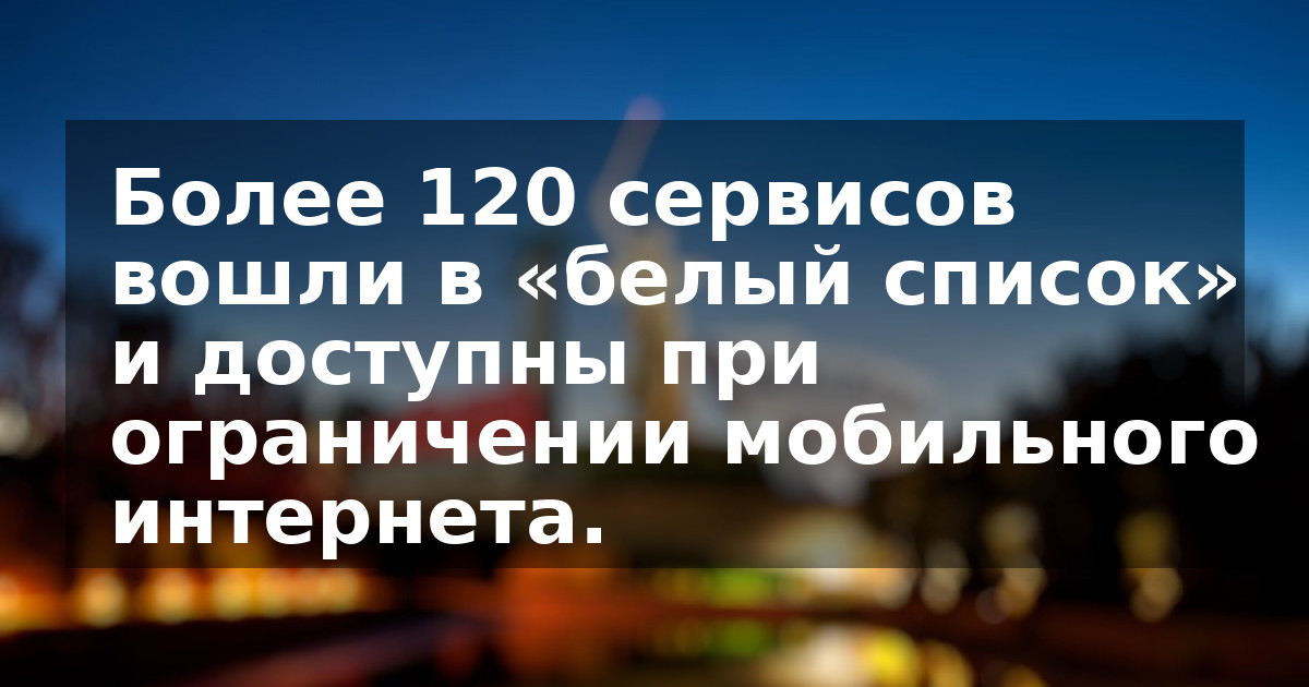 Более 120 сервисов вошли в «белый список» и доступны при ограничении мобильного интернета.