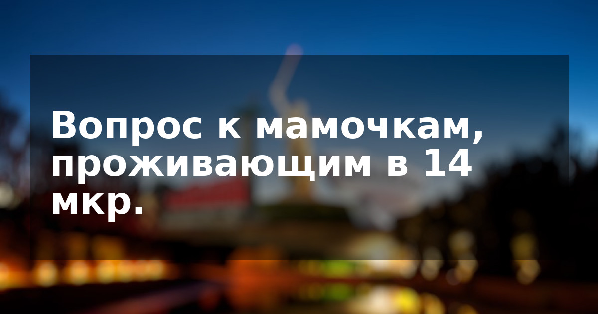 Вопрос к мамочкам, проживающим в 14 мкр.