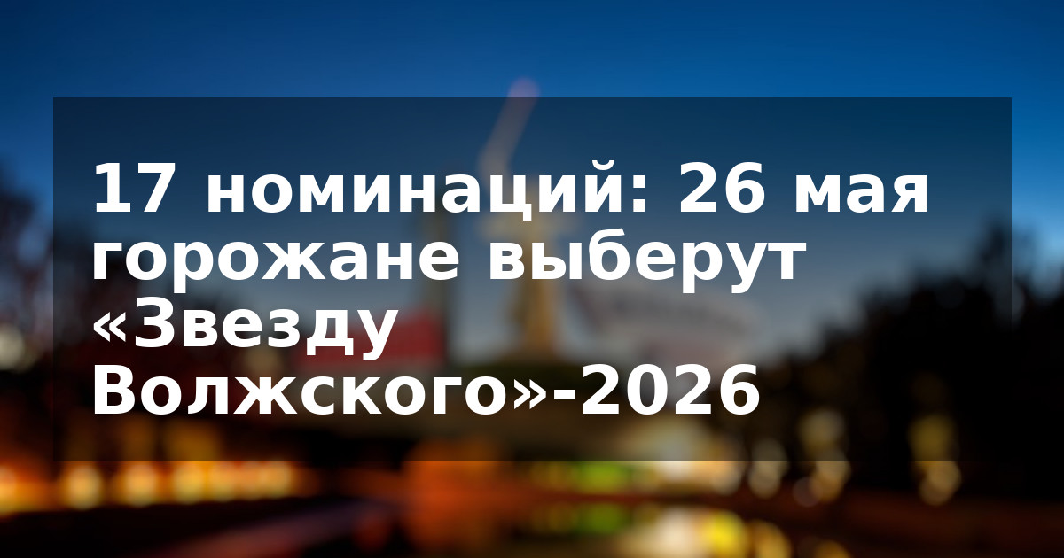17 номинаций: 26 мая горожане выберут «Звезду Волжского»-2026