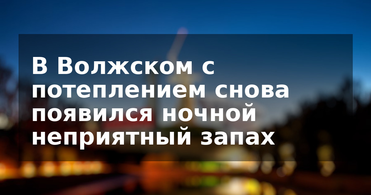 В Волжском с потеплением снова появился ночной неприятный запах