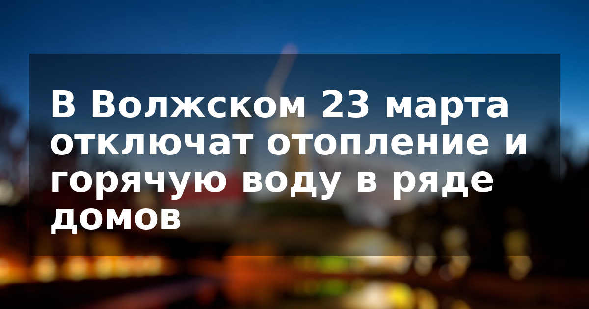 В Волжском 23 марта отключат отопление и горячую воду в ряде домов