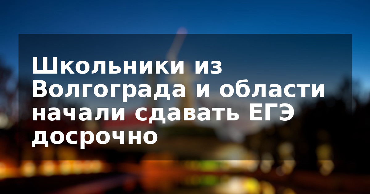 Школьники из Волгограда и области начали сдавать ЕГЭ досрочно