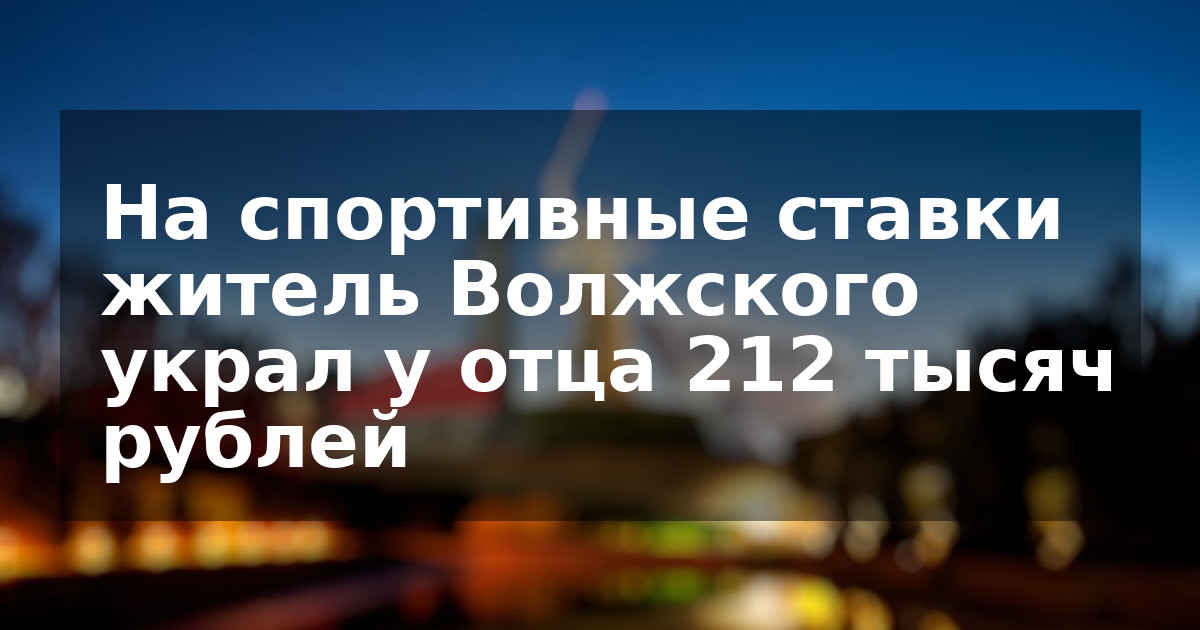 На спортивные ставки житель Волжского украл у отца 212 тысяч рублей
