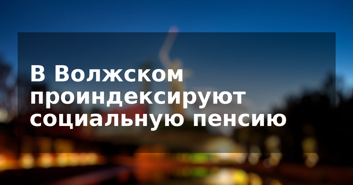 В Волжском проиндексируют социальную пенсию