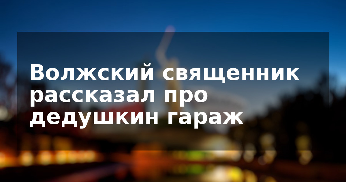 Волжский священник рассказал про дедушкин гараж