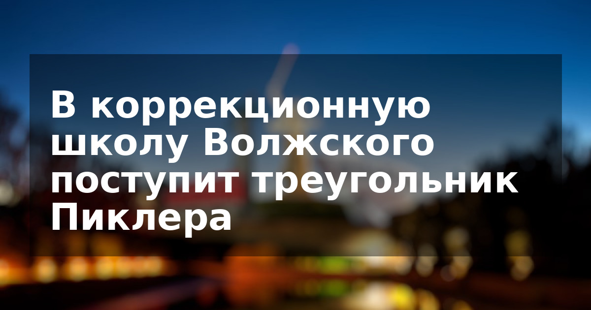 В коррекционную школу Волжского поступит треугольник Пиклера