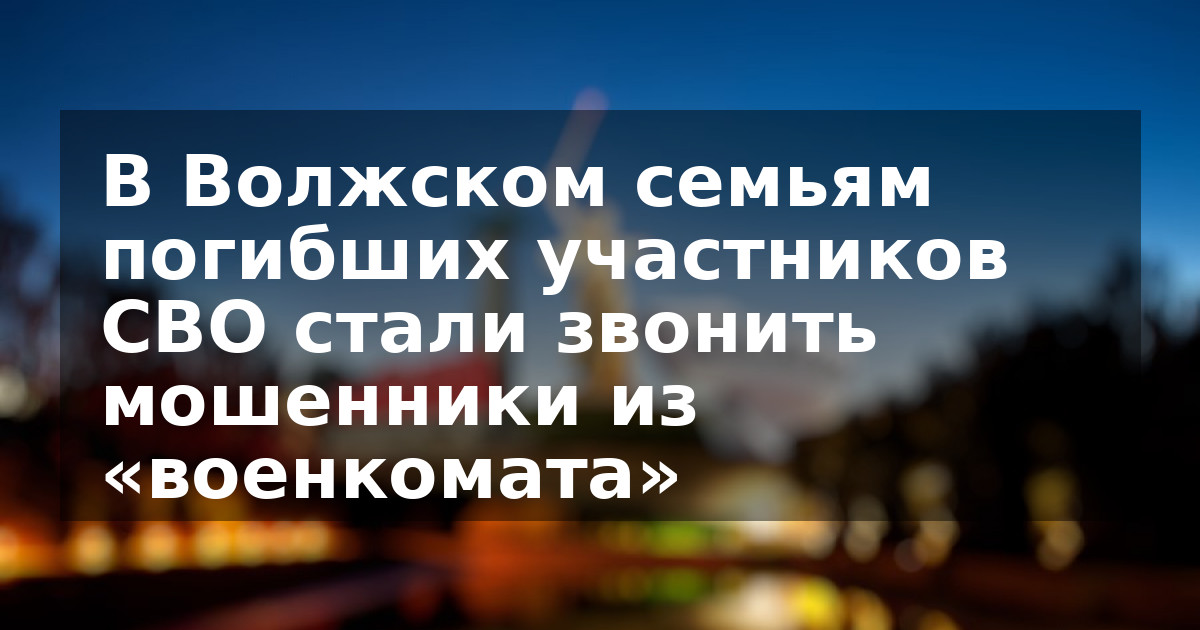 В Волжском семьям погибших участников СВО стали звонить мошенники из «военкомата»