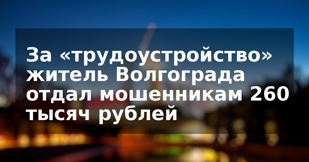 За «трудоустройство» житель Волгограда отдал мошенникам 260 тысяч рублей