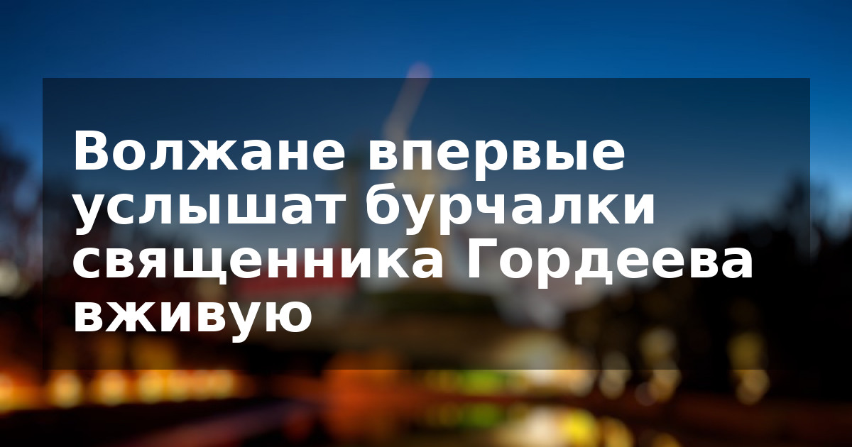 Волжане впервые услышат бурчалки священника Гордеева вживую