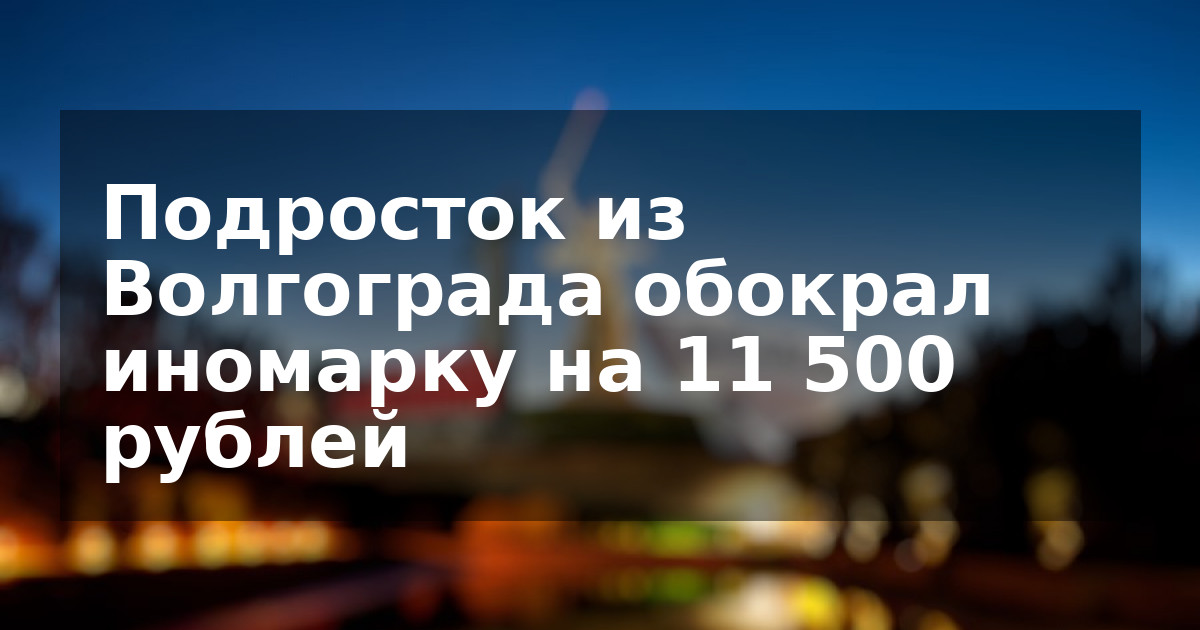 Подросток из Волгограда обокрал иномарку на 11 500 рублей