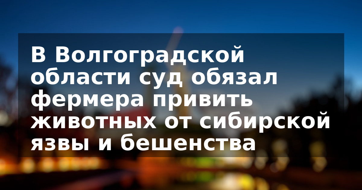 В Волгоградской области суд обязал фермера привить животных от сибирской язвы и бешенства