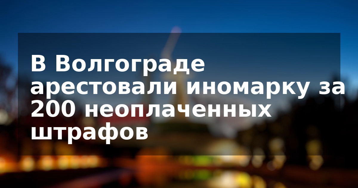 В Волгограде арестовали иномарку за 200 неоплаченных штрафов  