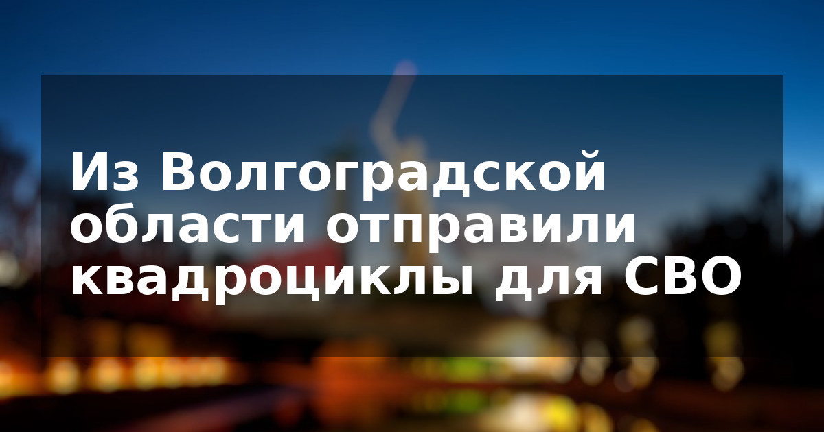 Из Волгоградской области отправили квадроциклы для СВО