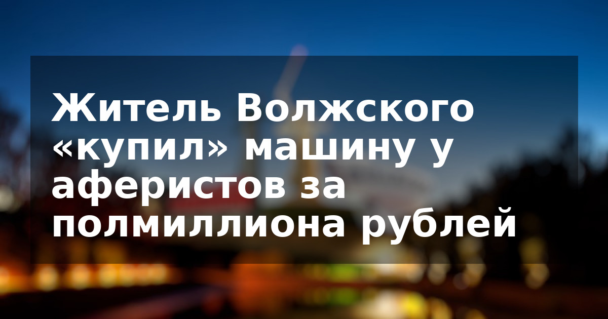 Житель Волжского «купил» машину у аферистов за полмиллиона рублей