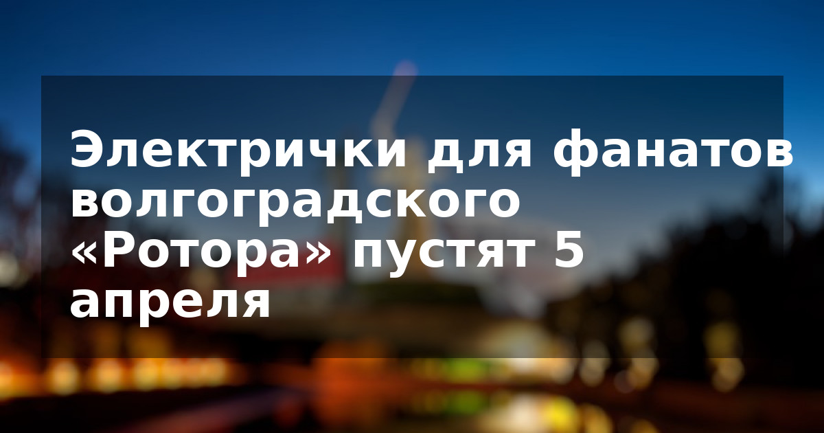 Электрички для фанатов волгоградского «Ротора» пустят 5 апреля