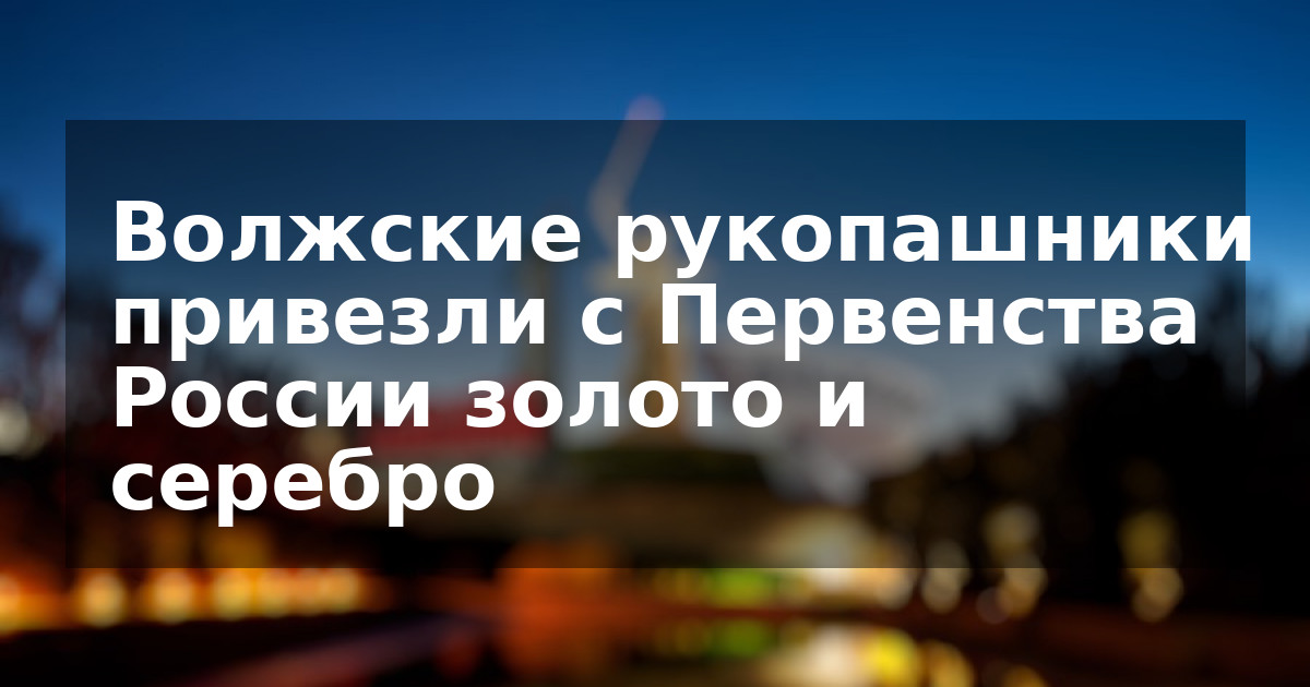 Волжские рукопашники привезли с Первенства России золото и серебро