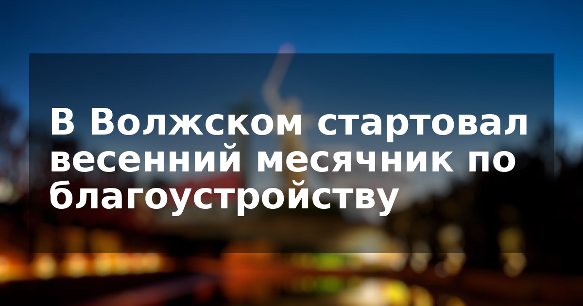 В Волжском стартовал весенний месячник по благоустройству