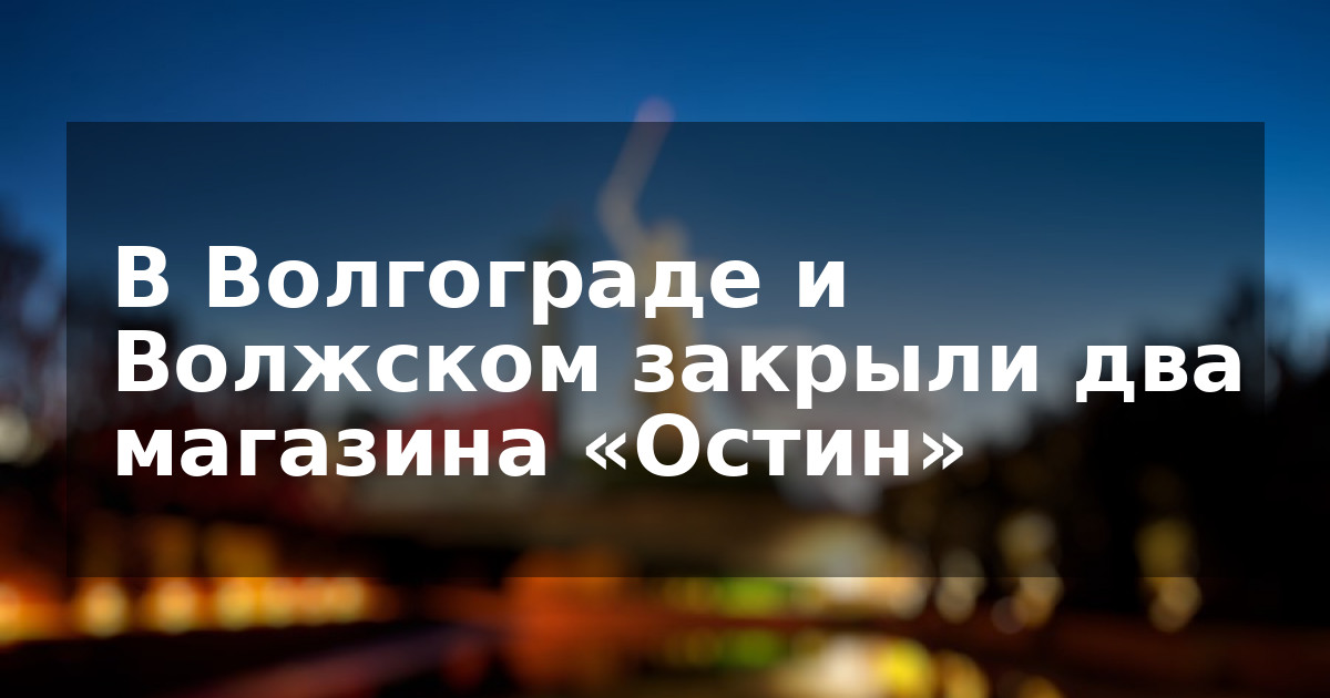 В Волгограде и Волжском закрыли два магазина «Остин»