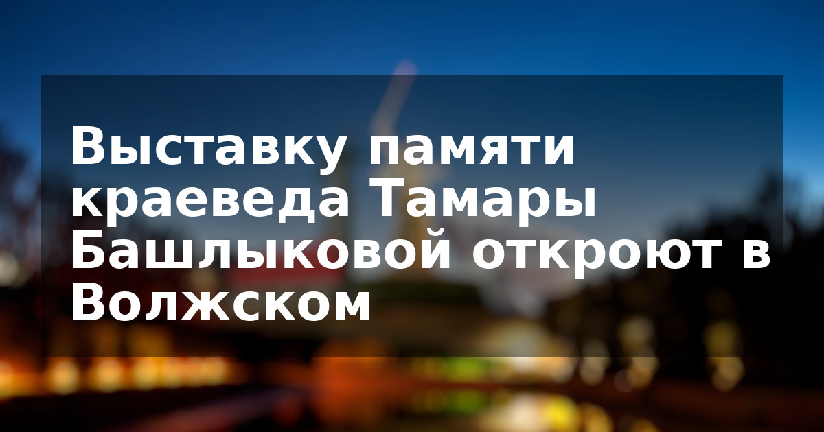 Выставку памяти краеведа Тамары Башлыковой откроют в Волжском  