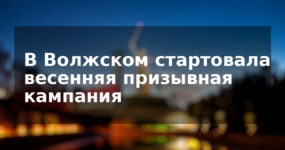 В Волжском стартовала весенняя призывная кампания