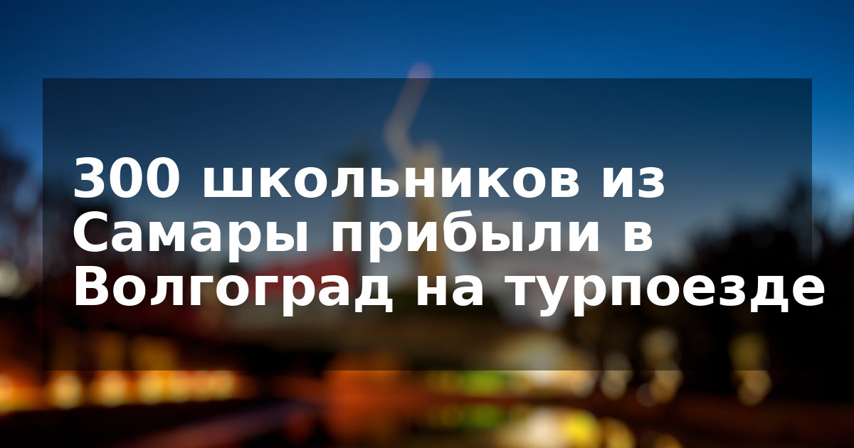 300 школьников из Самары прибыли в Волгоград на турпоезде