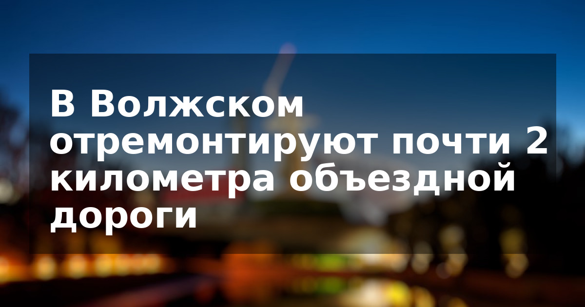В Волжском отремонтируют почти 2 километра объездной дороги
