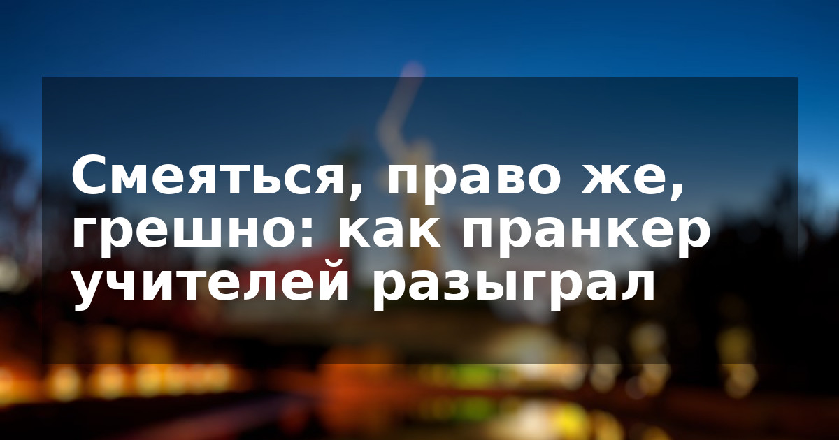 Смеяться, право же, грешно: как пранкер учителей разыграл