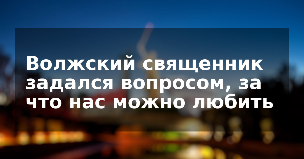 Волжский священник задался вопросом, за что нас можно любить