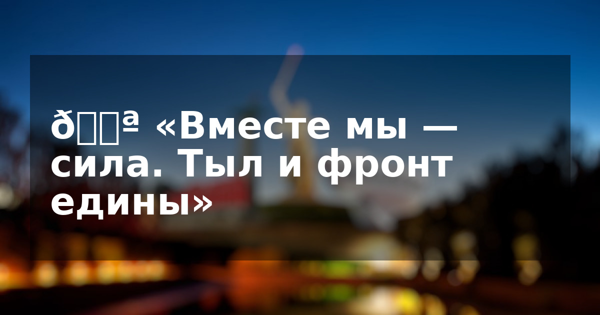 💪 «Вместе мы — сила. Тыл и фронт едины»