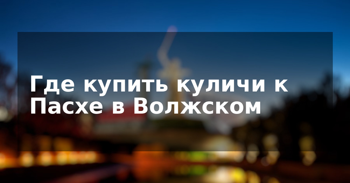 Где купить куличи к Пасхе в Волжском