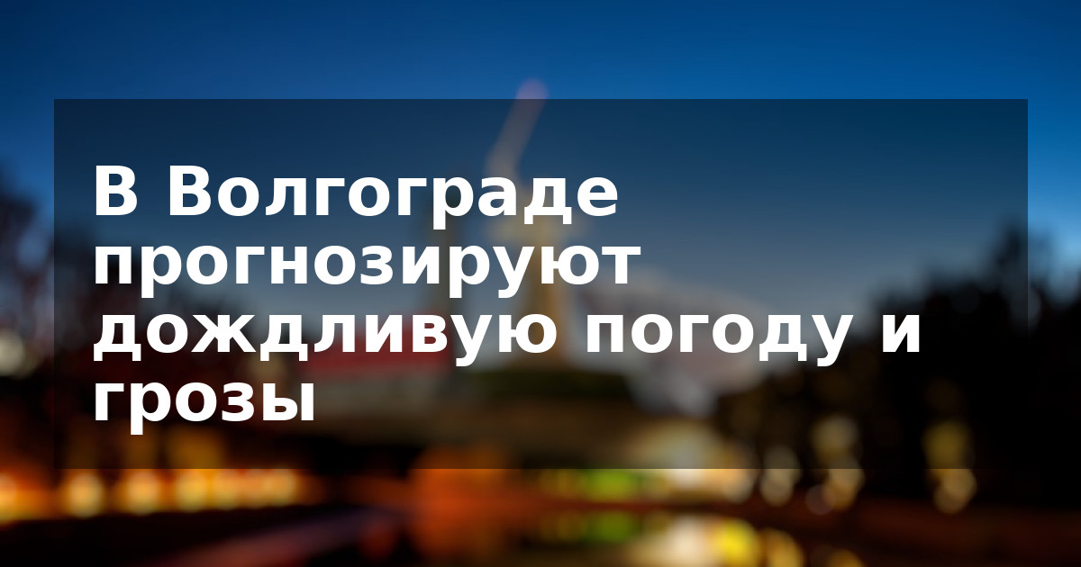 В Волгограде прогнозируют дождливую погоду и грозы