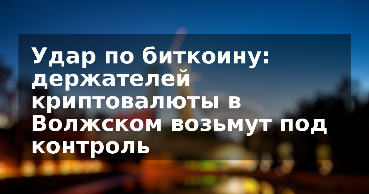 Удар по биткоину: держателей криптовалюты в Волжском возьмут под контроль