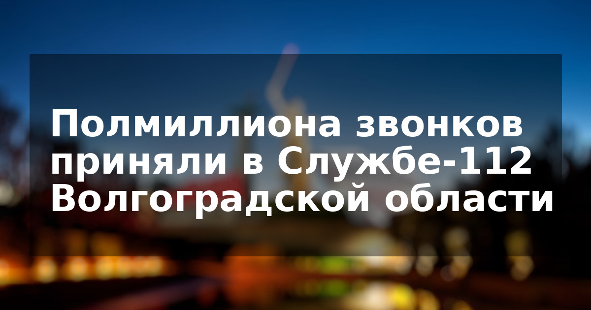 Полмиллиона звонков приняли в Службе-112 Волгоградской области