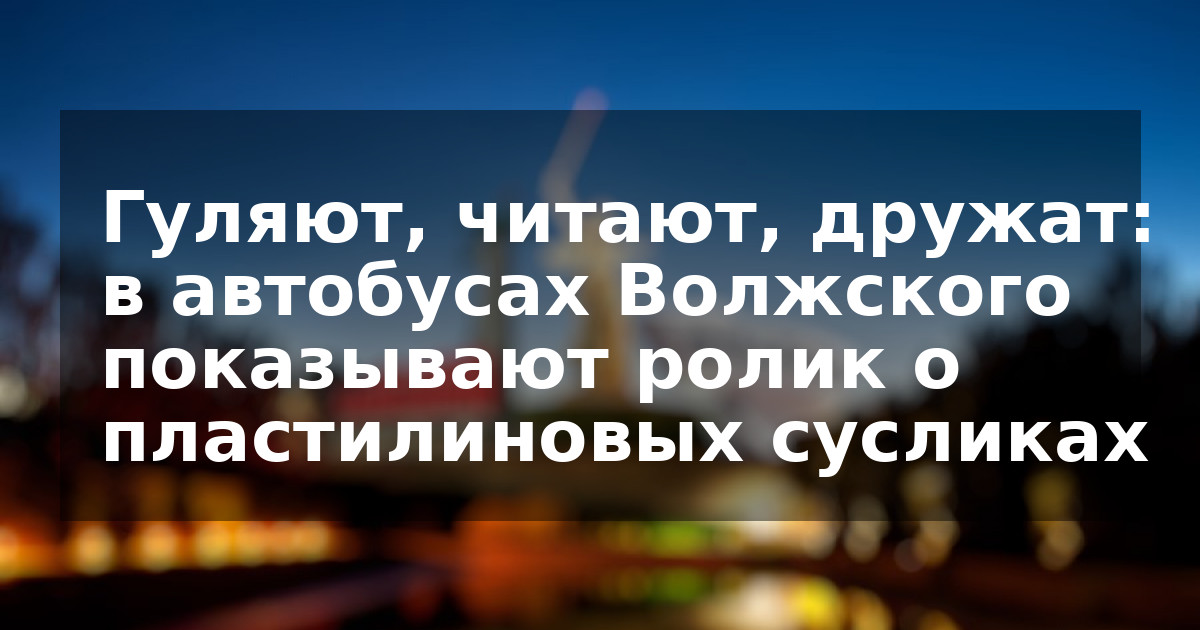 Гуляют, читают, дружат: в автобусах Волжского показывают ролик о пластилиновых сусликах