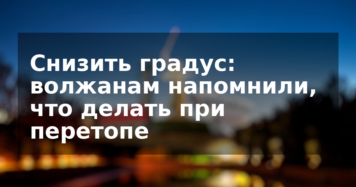 Снизить градус: волжанам напомнили, что делать при перетопе