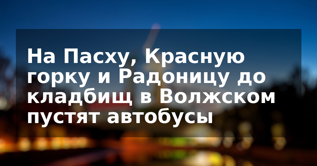 На Пасху, Красную горку и Радоницу до кладбищ в Волжском пустят автобусы