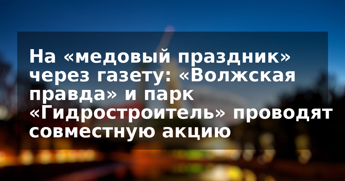На «медовый праздник» через газету: «Волжская правда» и парк «Гидростроитель» проводят совместную акцию