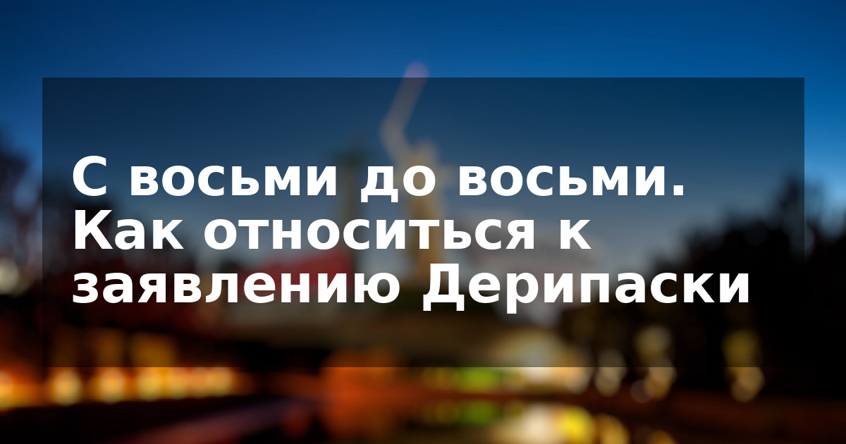 С восьми до восьми. Как относиться к заявлению Дерипаски
