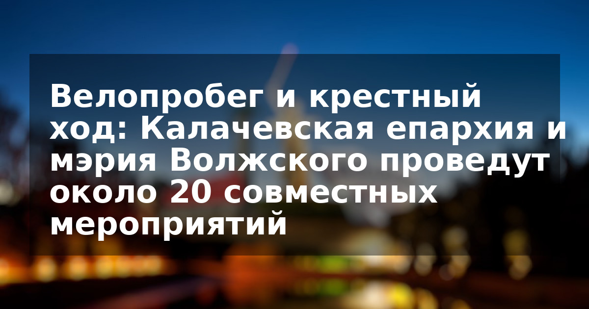 Велопробег и крестный ход: Калачевская епархия и мэрия Волжского проведут около 20 совместных мероприятий