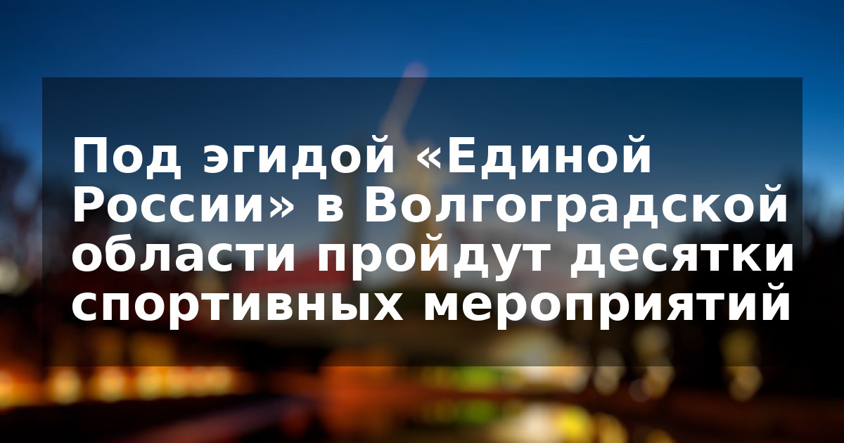 Под эгидой «Единой России» в Волгоградской области пройдут десятки спортивных мероприятий