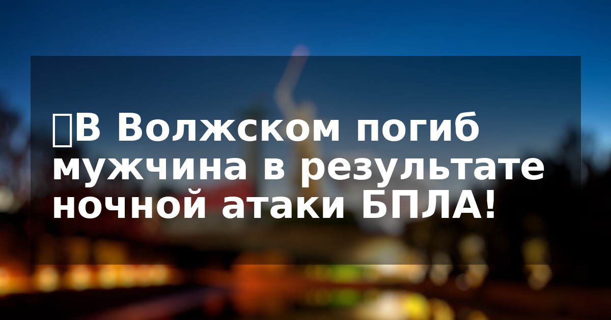 ❗️В Волжском погиб мужчина в результате ночной атаки БПЛА!